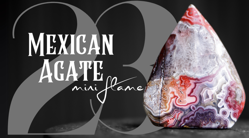 Day 23 | Mexican Agate Mini Flame